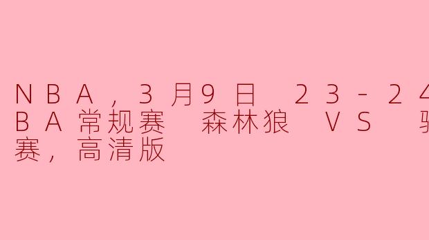 3月9日NBA常规赛：森林狼对阵骑士的精彩之战